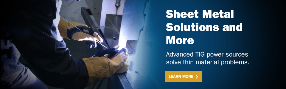 A person welding pieces of sheet metal together with text on the right that reads: Sheet Metal Solutions and More. Advanced TIG power sources solve thin material problems. Learn More.